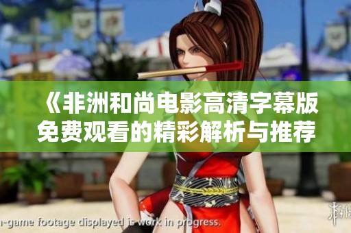 《非洲和尚电影高清字幕版免费观看的精彩解析与推荐》