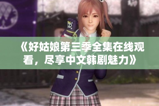 《好姑娘第三季全集在线观看，尽享中文韩剧魅力》