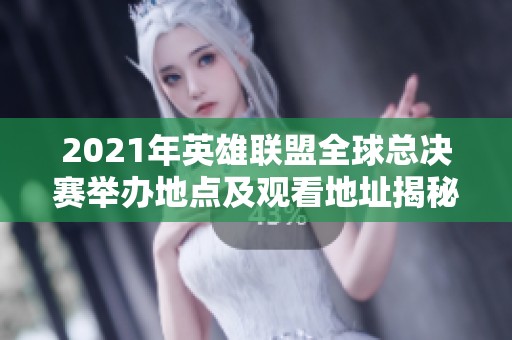 2021年英雄联盟全球总决赛举办地点及观看地址揭秘