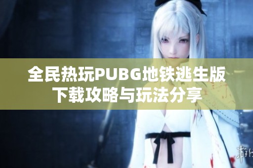 全民热玩PUBG地铁逃生版下载攻略与玩法分享