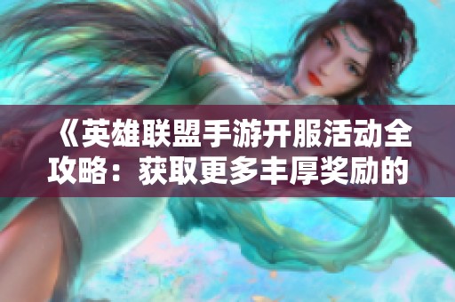 《英雄联盟手游开服活动全攻略：获取更多丰厚奖励的秘籍》