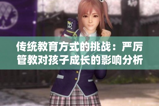 传统教育方式的挑战：严厉管教对孩子成长的影响分析