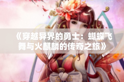《穿越异界的勇士：蝴蝶飞舞与火麒麟的传奇之旅》