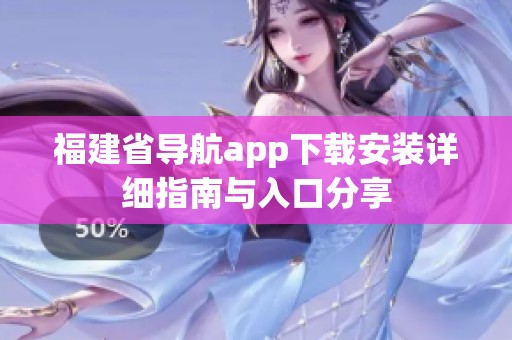 福建省导航app下载安装详细指南与入口分享