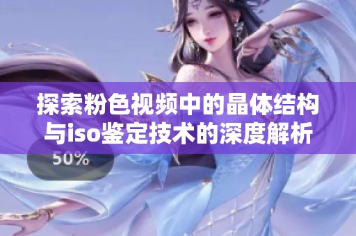 探索粉色视频中的晶体结构与iso鉴定技术的深度解析