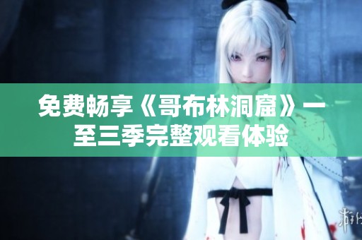 免费畅享《哥布林洞窟》一至三季完整观看体验