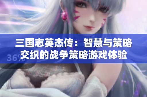 三国志英杰传：智慧与策略交织的战争策略游戏体验
