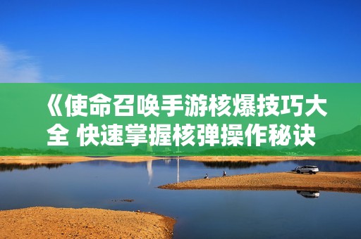 《使命召唤手游核爆技巧大全 快速掌握核弹操作秘诀》