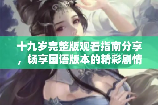 十九岁完整版观看指南分享，畅享国语版本的精彩剧情