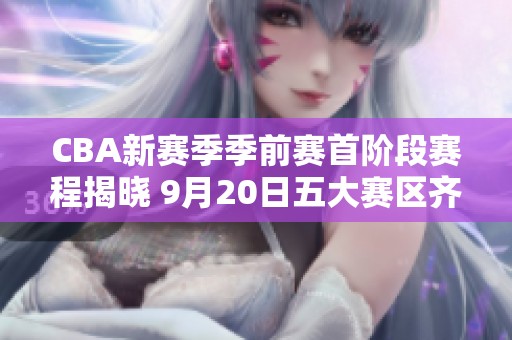 CBA新赛季季前赛首阶段赛程揭晓 9月20日五大赛区齐开幕
