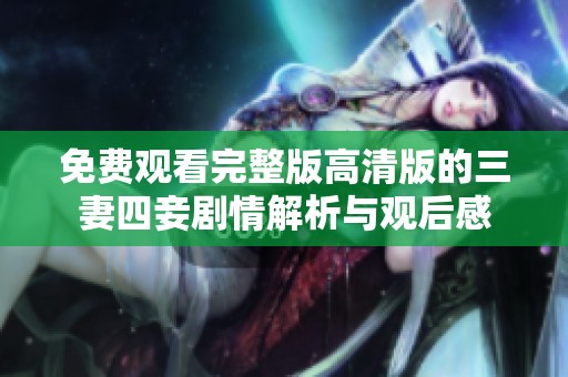 免费观看完整版高清版的三妻四妾剧情解析与观后感