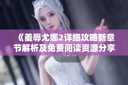 《羞辱尤娜2详细攻略新章节解析及免费阅读资源分享》