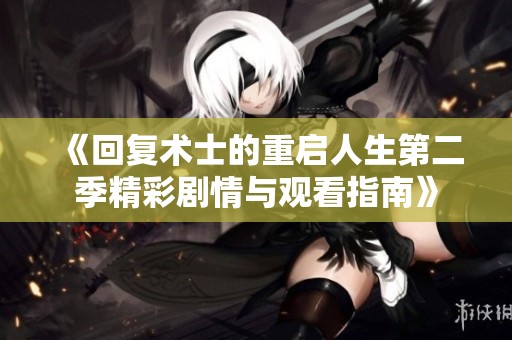 《回复术士的重启人生第二季精彩剧情与观看指南》