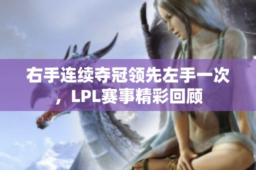 右手连续夺冠领先左手一次，LPL赛事精彩回顾