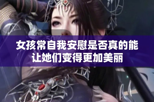 女孩常自我安慰是否真的能让她们变得更加美丽