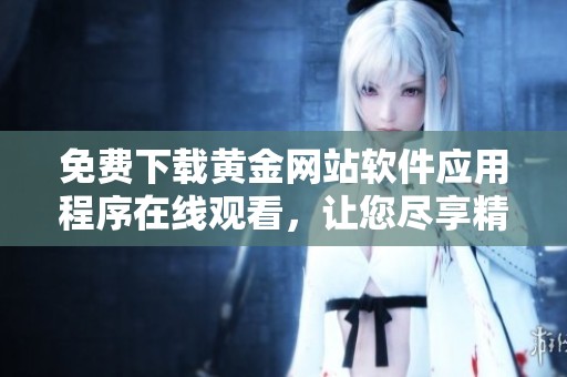 免费下载黄金网站软件应用程序在线观看，让您尽享精彩内容