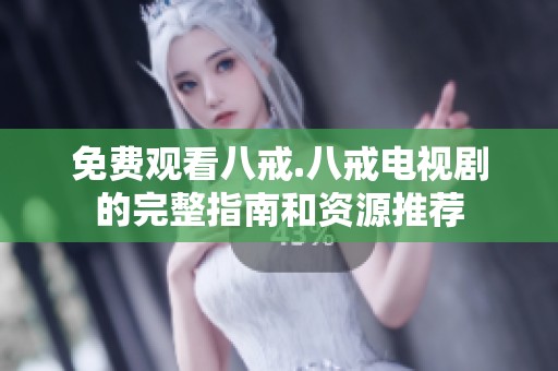 免费观看八戒.八戒电视剧的完整指南和资源推荐