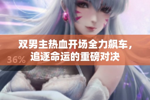 双男主热血开场全力飙车，追逐命运的重磅对决
