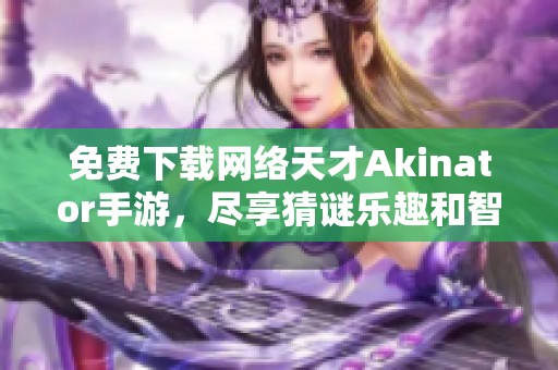 免费下载网络天才Akinator手游，尽享猜谜乐趣和智慧挑战