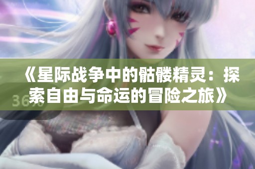 《星际战争中的骷髅精灵：探索自由与命运的冒险之旅》