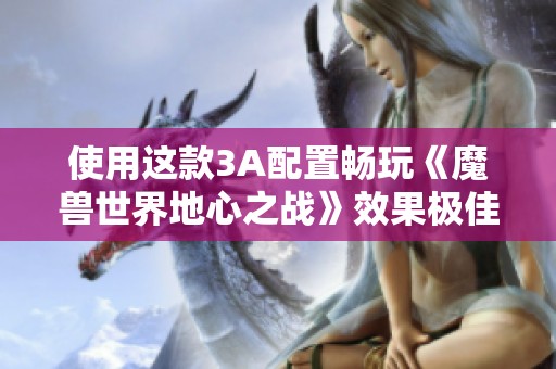 使用这款3A配置畅玩《魔兽世界地心之战》效果极佳