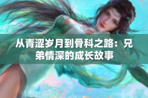 从青涩岁月到骨科之路：兄弟情深的成长故事