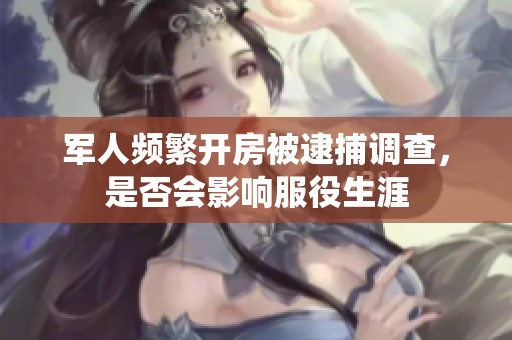 军人频繁开房被逮捕调查，是否会影响服役生涯