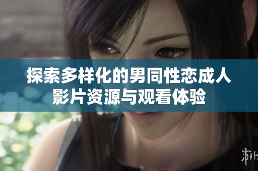 探索多样化的男同性恋成人影片资源与观看体验