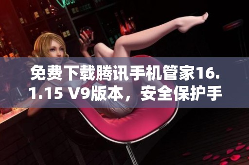 免费下载腾讯手机管家16.1.15 V9版本，安全保护手机生活