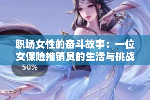 职场女性的奋斗故事：一位女保险推销员的生活与挑战