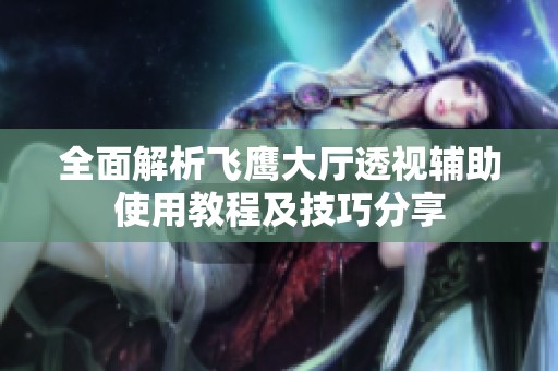 全面解析飞鹰大厅透视辅助使用教程及技巧分享