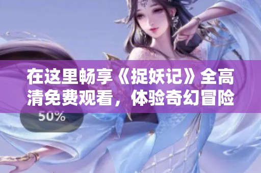 在这里畅享《捉妖记》全高清免费观看，体验奇幻冒险之旅！