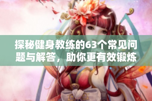 探秘健身教练的63个常见问题与解答，助你更有效锻炼