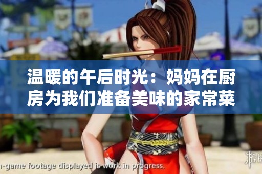 温暖的午后时光：妈妈在厨房为我们准备美味的家常菜