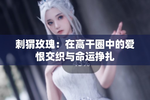 刺猬玫瑰：在高干圈中的爱恨交织与命运挣扎