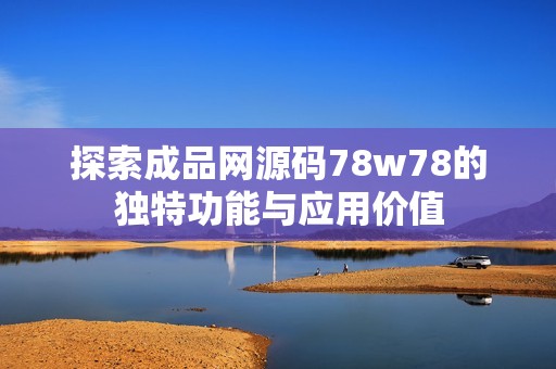 探索成品网源码78w78的独特功能与应用价值