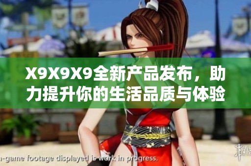 X9X9X9全新产品发布，助力提升你的生活品质与体验