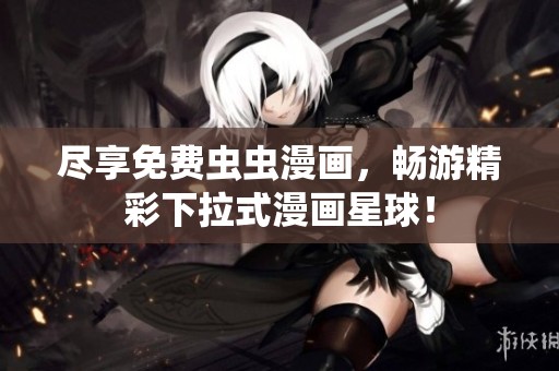 尽享免费虫虫漫画，畅游精彩下拉式漫画星球！