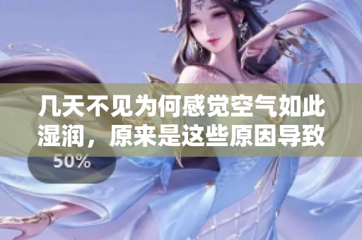 几天不见为何感觉空气如此湿润，原来是这些原因导致的