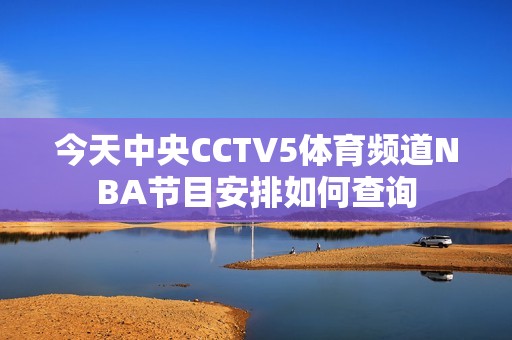 今天中央CCTV5体育频道NBA节目安排如何查询
