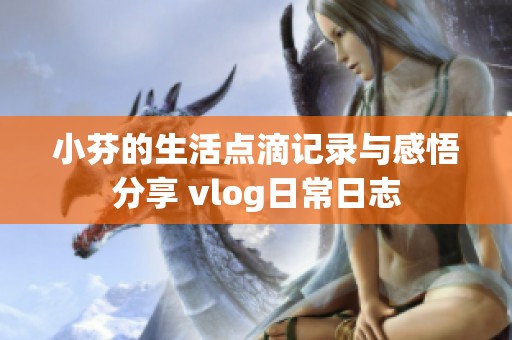 小芬的生活点滴记录与感悟分享 vlog日常日志