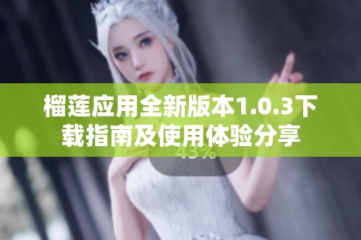 榴莲应用全新版本1.0.3下载指南及使用体验分享