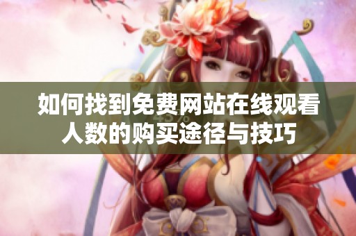 如何找到免费网站在线观看人数的购买途径与技巧