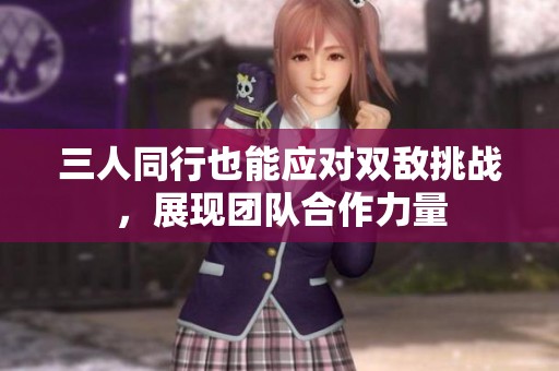 三人同行也能应对双敌挑战，展现团队合作力量