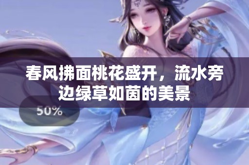 春风拂面桃花盛开，流水旁边绿草如茵的美景