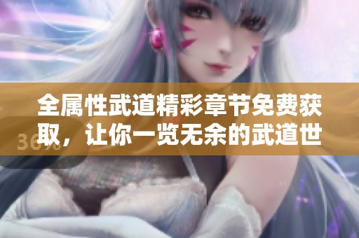 全属性武道精彩章节免费获取，让你一览无余的武道世界
