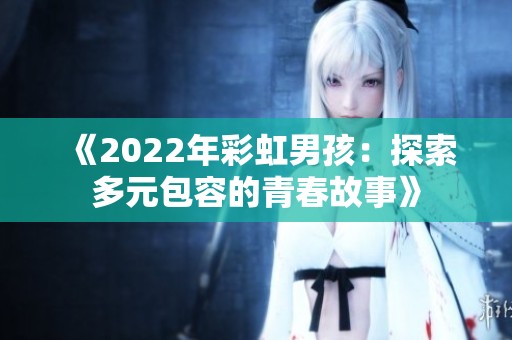 《2022年彩虹男孩：探索多元包容的青春故事》
