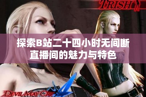 探索B站二十四小时无间断直播间的魅力与特色