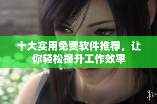 十大实用免费软件推荐，让你轻松提升工作效率
