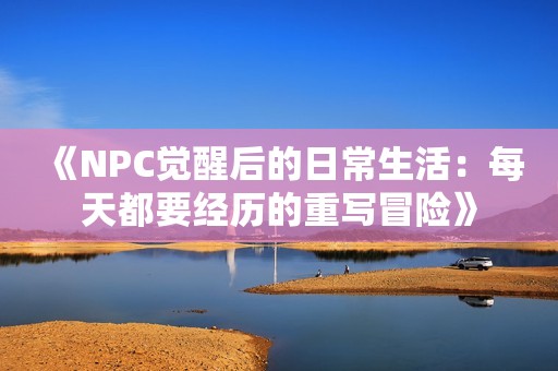 《NPC觉醒后的日常生活：每天都要经历的重写冒险》